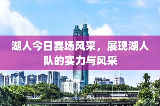 湖人今日赛场风采，展现湖人队的实力与风采