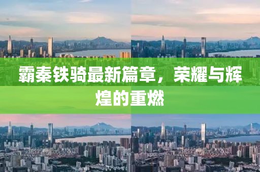 霸秦铁骑最新篇章，荣耀与辉煌的重燃