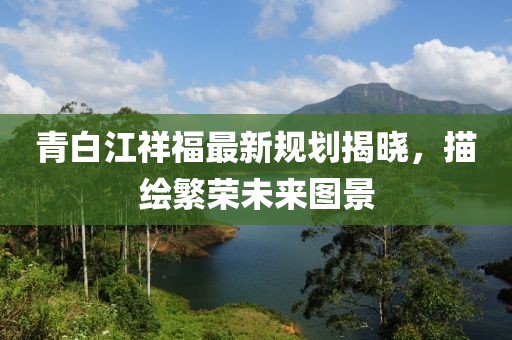青白江祥福最新规划揭晓，描绘繁荣未来图景