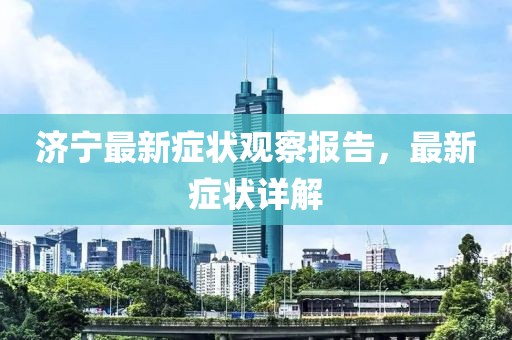 济宁最新症状观察报告，最新症状详解