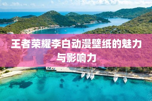 王者荣耀李白动漫壁纸的魅力与影响力