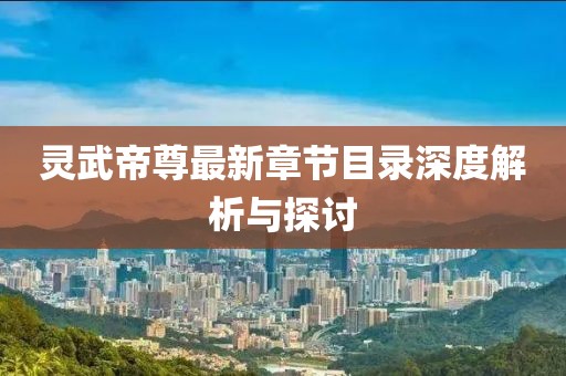 灵武帝尊最新章节目录深度解析与探讨