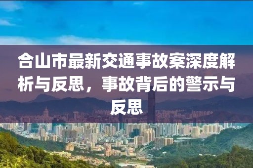 合山市最新交通事故案深度解析与反思，事故背后的警示与反思