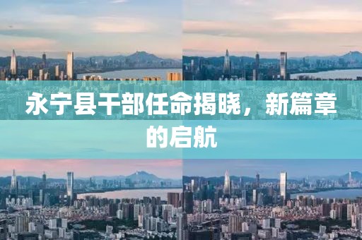 永宁县干部任命揭晓，新篇章的启航