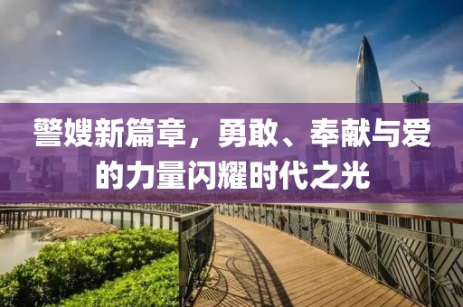 警嫂新篇章，勇敢、奉献与爱的力量闪耀时代之光