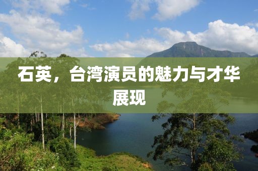 石英，台湾演员的魅力与才华展现