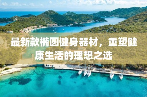 最新款椭圆健身器材，重塑健康生活的理想之选