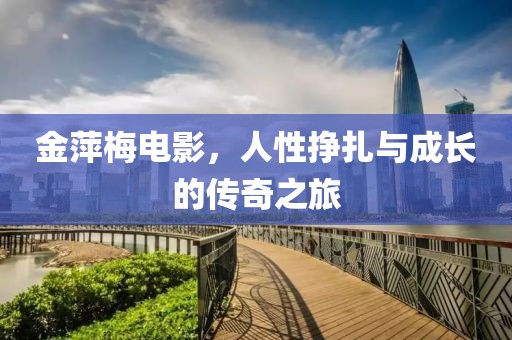 金萍梅电影，人性挣扎与成长的传奇之旅