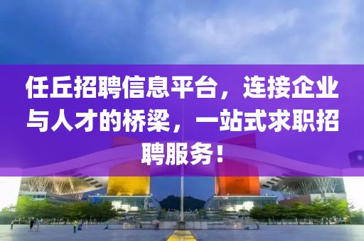 任丘招聘信息平台，连接企业与人才的桥梁，一站式求职招聘服务！