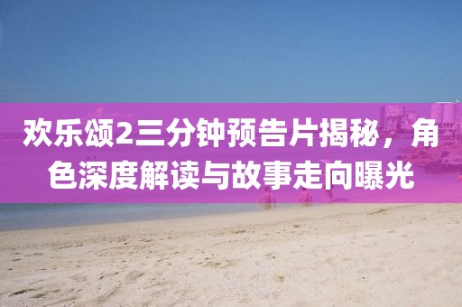 欢乐颂2三分钟预告片揭秘，角色深度解读与故事走向曝光