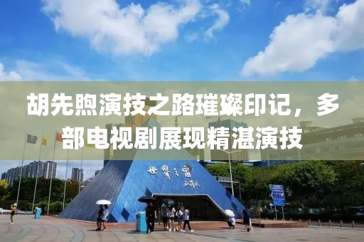 胡先煦演技之路璀璨印记，多部电视剧展现精湛演技