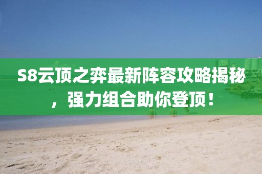 S8云顶之弈最新阵容攻略揭秘，强力组合助你登顶！