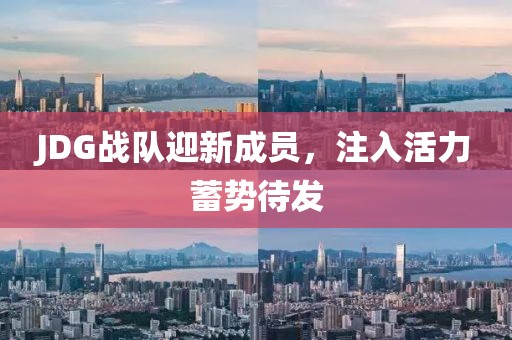 JDG战队迎新成员，注入活力蓄势待发
