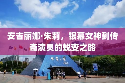 安吉丽娜·朱莉，银幕女神到传奇演员的蜕变之路