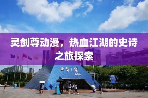 灵剑尊动漫，热血江湖的史诗之旅探索