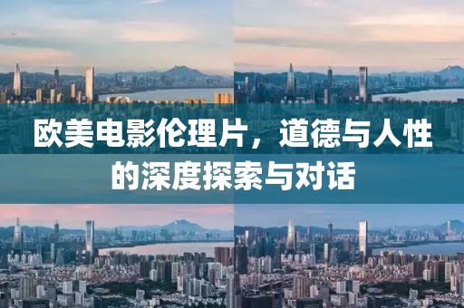 欧美电影伦理片，道德与人性的深度探索与对话