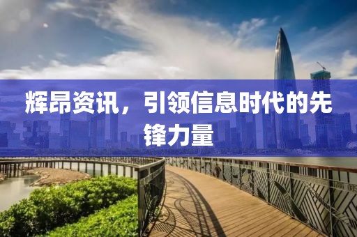 辉昂资讯，引领信息时代的先锋力量