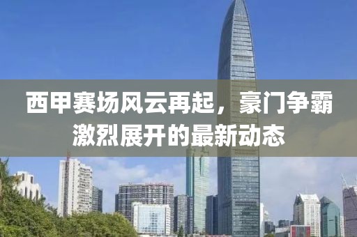 西甲赛场风云再起，豪门争霸激烈展开的最新动态