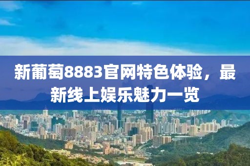 新葡萄8883官网特色体验，最新线上娱乐魅力一览