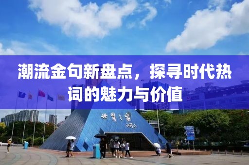 潮流金句新盘点，探寻时代热词的魅力与价值