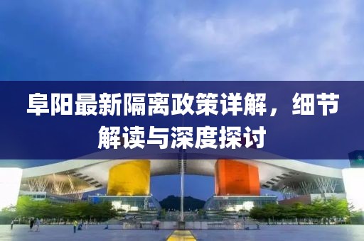 阜阳最新隔离政策详解，细节解读与深度探讨