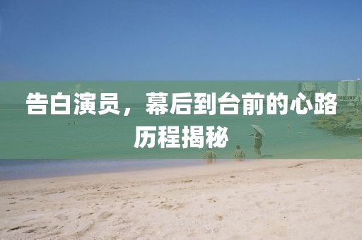 告白演员，幕后到台前的心路历程揭秘