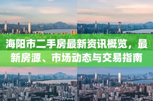 海阳市二手房最新资讯概览，最新房源、市场动态与交易指南