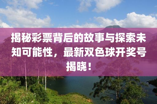 揭秘彩票背后的故事与探索未知可能性，最新双色球开奖号揭晓！