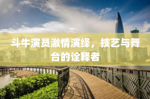 斗牛演员激情演绎，技艺与舞台的诠释者