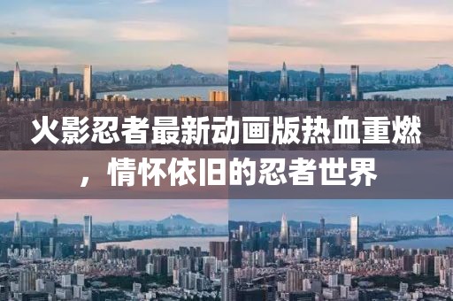 火影忍者最新动画版热血重燃，情怀依旧的忍者世界