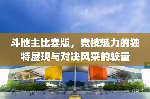 斗地主比赛版，竞技魅力的独特展现与对决风采的较量