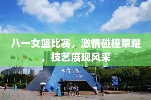 八一女篮比赛，激情碰撞荣耀，技艺展现风采