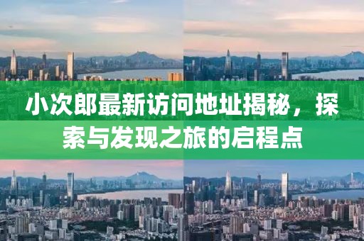 小次郎最新访问地址揭秘，探索与发现之旅的启程点