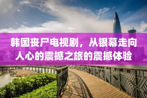 韩国丧尸电视剧，从银幕走向人心的震撼之旅的震撼体验