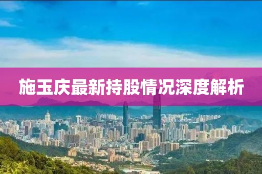 施玉庆最新持股情况深度解析