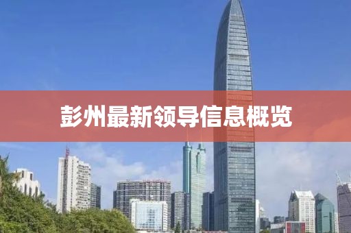 彭州最新领导信息概览
