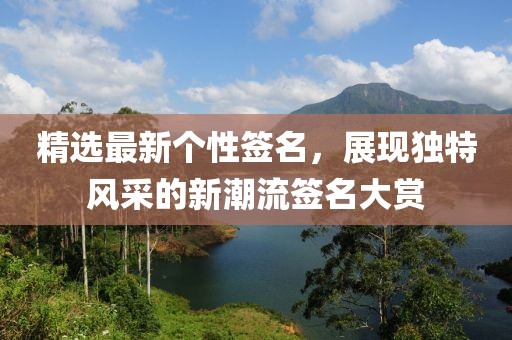 精选最新个性签名，展现独特风采的新潮流签名大赏