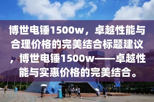 博世电锤1500w，卓越性能与合理价格的完美结合标题建议，博世电锤1500w——卓越性能与实惠价格的完美结合。