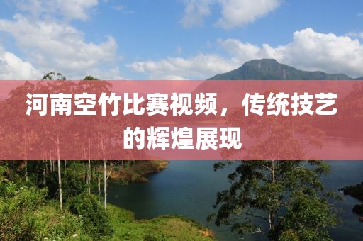 河南空竹比赛视频，传统技艺的辉煌展现