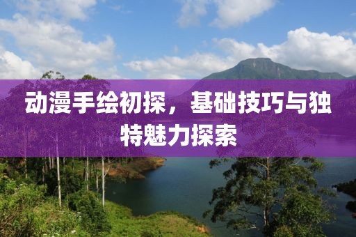 动漫手绘初探，基础技巧与独特魅力探索