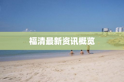福清最新资讯概览
