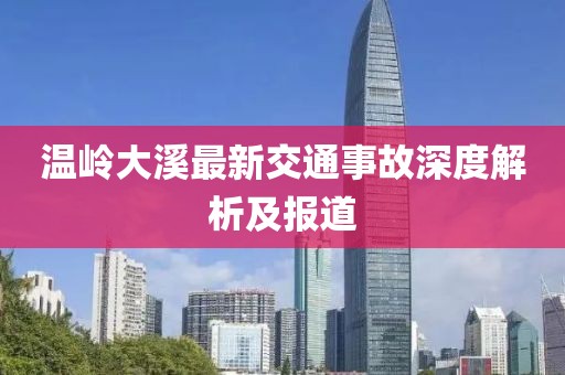 温岭大溪最新交通事故深度解析及报道