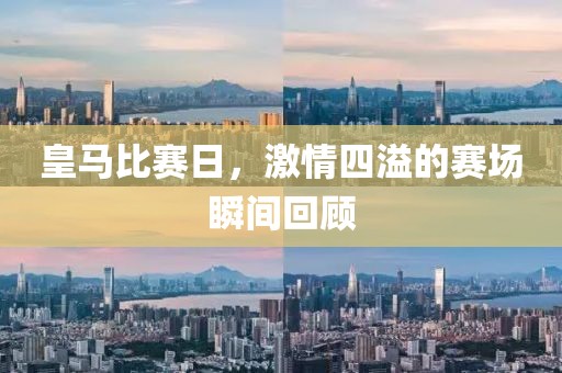 皇马比赛日，激情四溢的赛场瞬间回顾