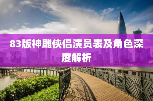 83版神雕侠侣演员表及角色深度解析