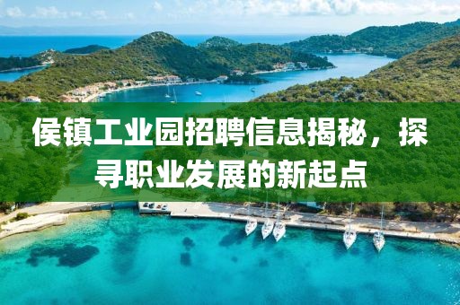 侯镇工业园招聘信息揭秘，探寻职业发展的新起点