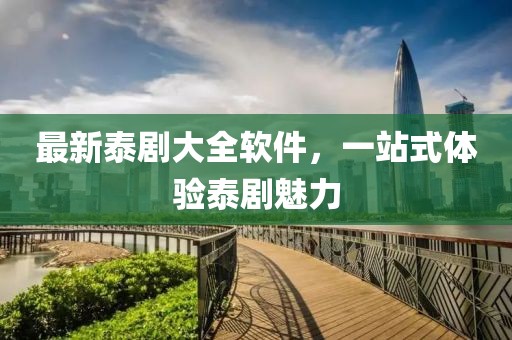 最新泰剧大全软件，一站式体验泰剧魅力