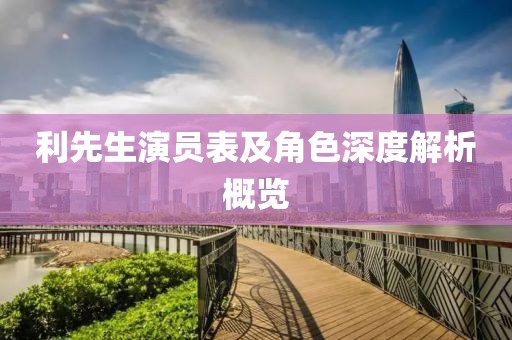利先生演员表及角色深度解析概览