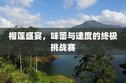 榴莲盛宴，味蕾与速度的终极挑战赛