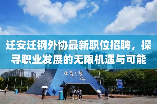 迁安迁钢外协最新职位招聘，探寻职业发展的无限机遇与可能