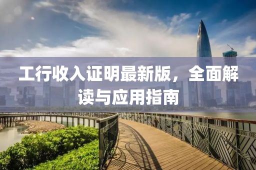 工行收入证明最新版，全面解读与应用指南